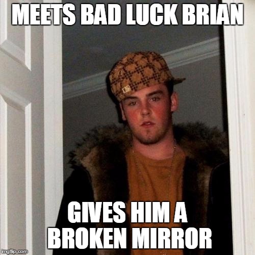 Scumbag Steve Meme | MEETS BAD LUCK BRIAN GIVES HIM A BROKEN MIRROR | image tagged in memes,scumbag steve | made w/ Imgflip meme maker