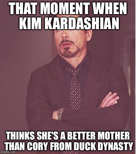 Because naming your son Northwest is definitley being a good mother | THAT MOMENT WHEN KIM KARDASHIAN THINKS SHE'S A BETTER MOTHER THAN CORY FROM DUCK DYNASTY | image tagged in memes,face you make robert downey jr | made w/ Imgflip meme maker