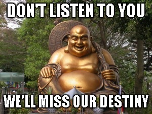 DON'T LISTEN TO YOU WE'LL MISS OUR DESTINY | image tagged in buddha | made w/ Imgflip meme maker