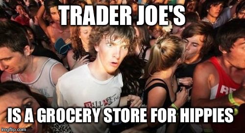 Sudden Clarity Clarence Meme | TRADER JOE'S IS A GROCERY STORE FOR HIPPIES | image tagged in memes,sudden clarity clarence | made w/ Imgflip meme maker