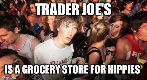 Sudden Clarity Clarence | TRADER JOE'S IS A GROCERY STORE FOR HIPPIES | image tagged in memes,sudden clarity clarence | made w/ Imgflip meme maker