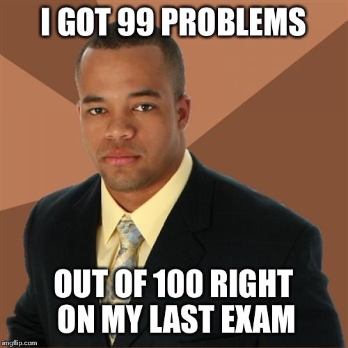 Successful Black Man Meme | I GOT 99 PROBLEMS OUT OF 100 RIGHT ON MY LAST EXAM | image tagged in memes,successful black man | made w/ Imgflip meme maker