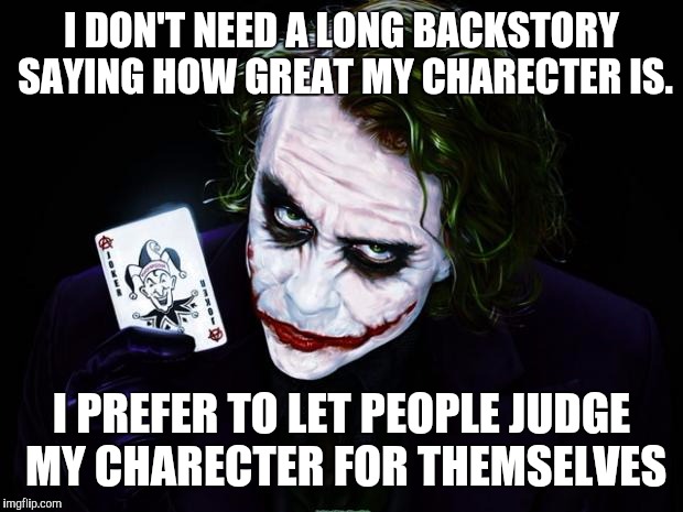 the joker | I DON'T NEED A LONG BACKSTORY SAYING HOW GREAT MY CHARECTER IS. I PREFER TO LET PEOPLE JUDGE MY CHARECTER FOR THEMSELVES | image tagged in the joker | made w/ Imgflip meme maker