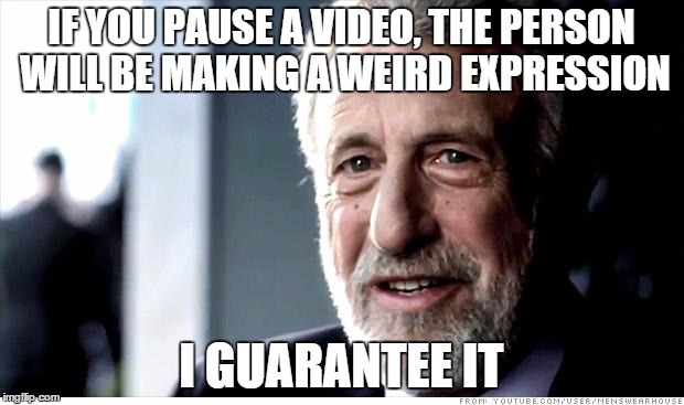 I Guarantee It Meme | IF YOU PAUSE A VIDEO, THE PERSON WILL BE MAKING A WEIRD EXPRESSION I GUARANTEE IT | image tagged in memes,i guarantee it | made w/ Imgflip meme maker
