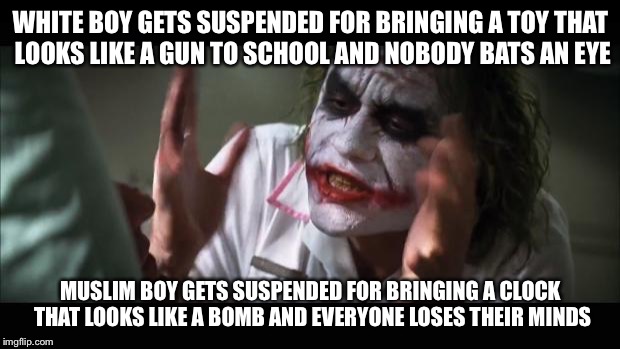 And everybody loses their minds Meme | WHITE BOY GETS SUSPENDED FOR BRINGING A TOY THAT LOOKS LIKE A GUN TO SCHOOL AND NOBODY BATS AN EYE MUSLIM BOY GETS SUSPENDED FOR BRINGING A  | image tagged in memes,and everybody loses their minds,AdviceAnimals | made w/ Imgflip meme maker