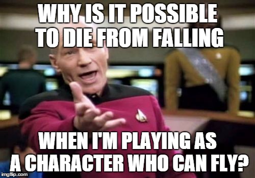 Years of playing video games have made me ask this time and time again | WHY IS IT POSSIBLE TO DIE FROM FALLING WHEN I'M PLAYING AS A CHARACTER WHO CAN FLY? | image tagged in memes,picard wtf,video games | made w/ Imgflip meme maker