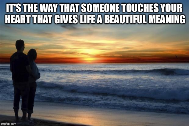 latlove | IT'S THE WAY THAT SOMEONE TOUCHES YOUR HEART THAT GIVES LIFE A BEAUTIFUL MEANING | image tagged in latlove | made w/ Imgflip meme maker