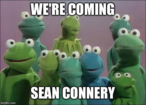 Muppet Frogs | WE'RE COMING SEAN CONNERY | image tagged in muppet frogs | made w/ Imgflip meme maker