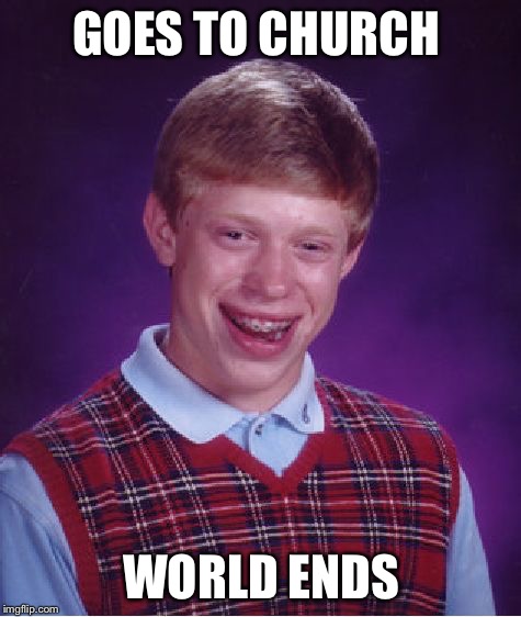 Bad Luck Brian | GOES TO CHURCH WORLD ENDS | image tagged in memes,bad luck brian | made w/ Imgflip meme maker