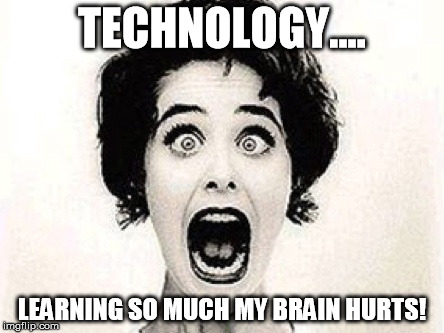 TECHNOLOGY.... LEARNING SO MUCH MY BRAIN HURTS! | made w/ Imgflip meme maker