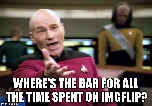 Picard Wtf Meme | WHERE'S THE BAR FOR ALL THE TIME SPENT ON IMGFLIP? | image tagged in memes,picard wtf | made w/ Imgflip meme maker