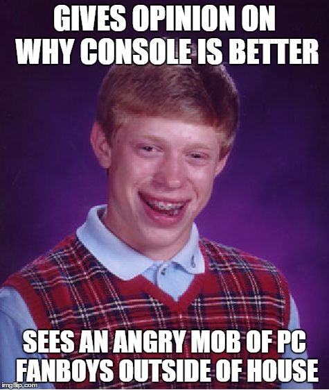 Bad Luck Brian Meme | GIVES OPINION ON WHY CONSOLE IS BETTER SEES AN ANGRY MOB OF PC FANBOYS OUTSIDE OF HOUSE | image tagged in memes,bad luck brian | made w/ Imgflip meme maker