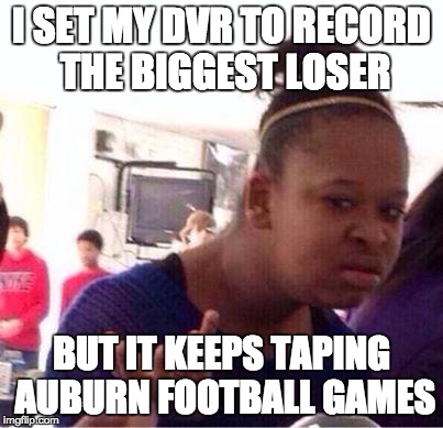 Black Girl Wat Meme | I SET MY DVR TO RECORD THE BIGGEST LOSER BUT IT KEEPS TAPING AUBURN FOOTBALL GAMES | image tagged in confused black girl | made w/ Imgflip meme maker