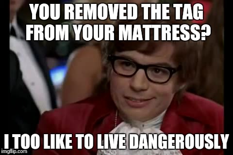 I Too Like To Live Dangerously | YOU REMOVED THE TAG FROM YOUR MATTRESS? I TOO LIKE TO LIVE DANGEROUSLY | image tagged in memes,i too like to live dangerously | made w/ Imgflip meme maker