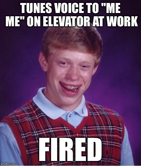 Bad Luck Brian Meme | TUNES VOICE TO "ME ME" ON ELEVATOR AT WORK FIRED | image tagged in memes,bad luck brian | made w/ Imgflip meme maker