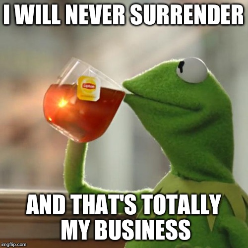 But That's None Of My Business Meme | I WILL NEVER SURRENDER AND THAT'S TOTALLY MY BUSINESS | image tagged in memes,but thats none of my business,kermit the frog | made w/ Imgflip meme maker