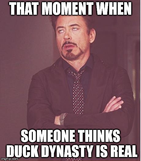 Face You Make Robert Downey Jr Meme | THAT MOMENT WHEN SOMEONE THINKS DUCK DYNASTY IS REAL | image tagged in memes,face you make robert downey jr | made w/ Imgflip meme maker