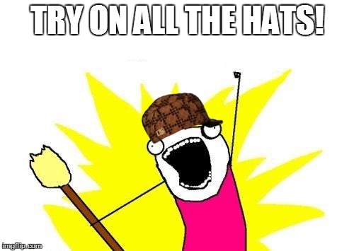 X All The Y | TRY ON ALL THE HATS! | image tagged in memes,x all the y,scumbag | made w/ Imgflip meme maker