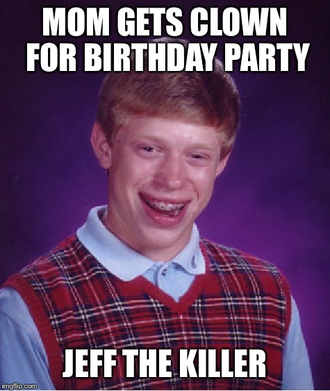 Bad Luck Brian | MOM GETS CLOWN FOR BIRTHDAY PARTY JEFF THE KILLER | image tagged in memes,bad luck brian | made w/ Imgflip meme maker