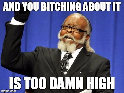 Too Damn High Meme | AND YOU B**CHING ABOUT IT IS TOO DAMN HIGH | image tagged in memes,too damn high | made w/ Imgflip meme maker