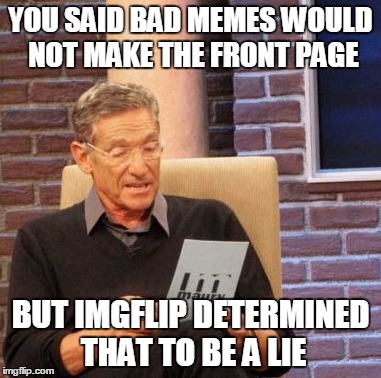 Maury Lie Detector Meme | YOU SAID BAD MEMES WOULD NOT MAKE THE FRONT PAGE BUT IMGFLIP DETERMINED THAT TO BE A LIE | image tagged in memes,maury lie detector | made w/ Imgflip meme maker