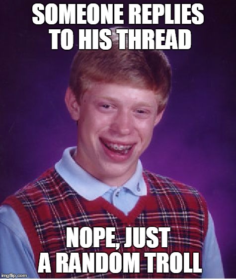 Bad Luck Brian Meme | SOMEONE REPLIES TO HIS THREAD NOPE, JUST A RANDOM TROLL | image tagged in memes,bad luck brian | made w/ Imgflip meme maker