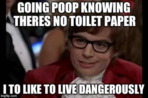 I Too Like To Live Dangerously Meme | GOING POOP KNOWING THERES NO TOILET PAPER I TO LIKE TO LIVE DANGEROUSLY | image tagged in memes,i too like to live dangerously | made w/ Imgflip meme maker