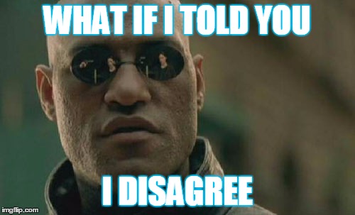 Matrix Morpheus Meme | WHAT IF I TOLD YOU I DISAGREE | image tagged in memes,matrix morpheus | made w/ Imgflip meme maker
