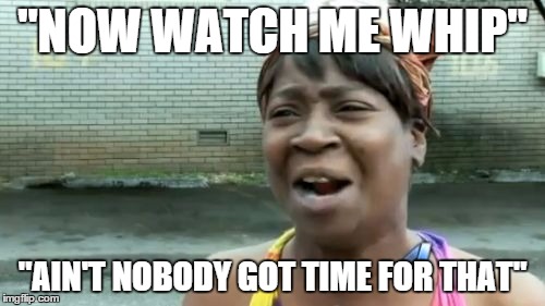 Ain't Nobody Got Time For That Meme | "NOW WATCH ME WHIP" "AIN'T NOBODY GOT TIME FOR THAT" | image tagged in memes,aint nobody got time for that | made w/ Imgflip meme maker