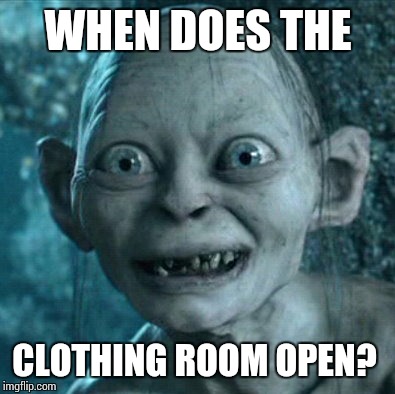 Gollum Meme | WHEN DOES THE CLOTHING ROOM OPEN? | image tagged in memes,gollum | made w/ Imgflip meme maker