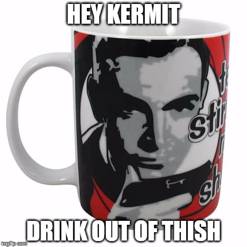 The Great Sean-Kermit War continues | HEY KERMIT DRINK OUT OF THISH | image tagged in tea,kermit the frog,sean connery  kermit,sean connery,memes | made w/ Imgflip meme maker
