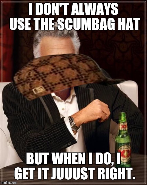 The Most Interesting Man In The World Meme | I DON'T ALWAYS USE THE SCUMBAG HAT BUT WHEN I DO, I GET IT JUUUST RIGHT. | image tagged in memes,the most interesting man in the world,scumbag | made w/ Imgflip meme maker