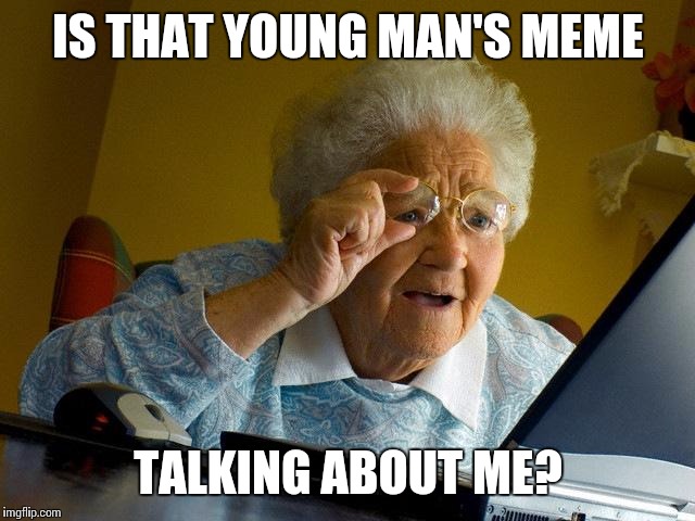 Grandma Finds The Internet Meme | IS THAT YOUNG MAN'S MEME TALKING ABOUT ME? | image tagged in memes,grandma finds the internet | made w/ Imgflip meme maker
