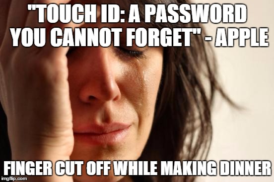 Touch ID Sucks. | "TOUCH ID: A PASSWORD YOU CANNOT FORGET" - APPLE FINGER CUT OFF WHILE MAKING DINNER | image tagged in memes,first world problems | made w/ Imgflip meme maker
