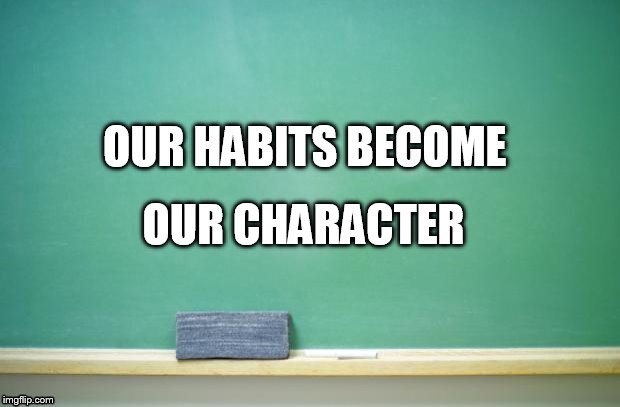 blank chalkboard | OUR HABITS BECOME OUR CHARACTER | image tagged in blank chalkboard | made w/ Imgflip meme maker