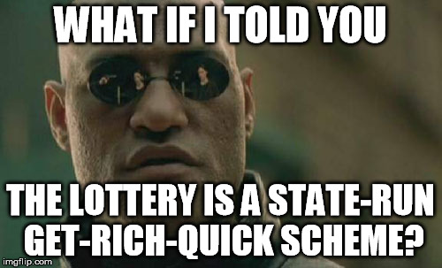 Matrix Morpheus | WHAT IF I TOLD YOU THE LOTTERY IS A STATE-RUN GET-RICH-QUICK SCHEME? | image tagged in memes,matrix morpheus,lottery,gambling,fraud | made w/ Imgflip meme maker