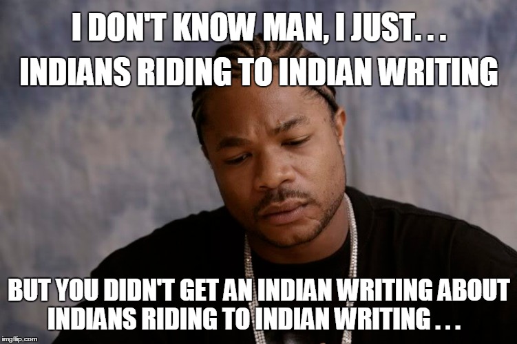 I DON'T KNOW MAN, I JUST. . . BUT YOU DIDN'T GET AN INDIAN WRITING ABOUT INDIANS RIDING TO INDIAN WRITING . . . INDIANS RIDING TO INDIAN WRI | made w/ Imgflip meme maker