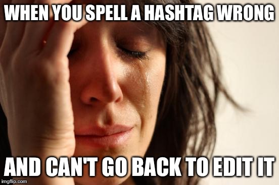 First World Problems | WHEN YOU SPELL A HASHTAG WRONG AND CAN'T GO BACK TO EDIT IT | image tagged in memes,first world problems | made w/ Imgflip meme maker