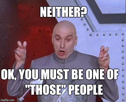 Dr Evil Laser Meme | NEITHER? OK, YOU MUST BE ONE OF "THOSE" PEOPLE | image tagged in memes,dr evil laser | made w/ Imgflip meme maker