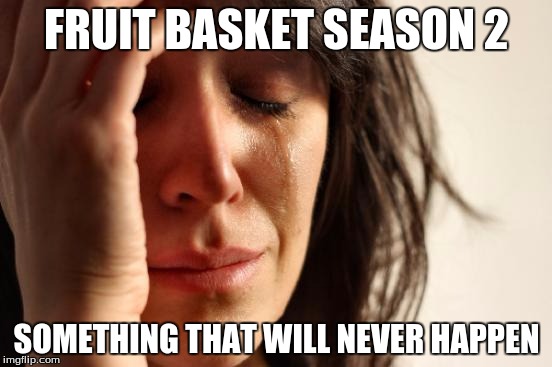 First World Problems Meme | FRUIT BASKET SEASON 2 SOMETHING THAT WILL NEVER HAPPEN | image tagged in memes,first world problems | made w/ Imgflip meme maker