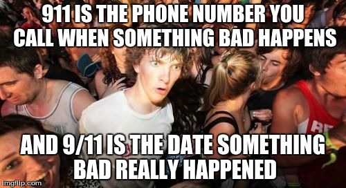 Sudden Clarity Clarence | 911 IS THE PHONE NUMBER YOU CALL WHEN SOMETHING BAD HAPPENS AND 9/11 IS THE DATE SOMETHING BAD REALLY HAPPENED | image tagged in memes,sudden clarity clarence | made w/ Imgflip meme maker