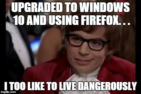 I Too Like To Live Dangerously | UPGRADED TO WINDOWS 10 AND USING FIREFOX. . . I TOO LIKE TO LIVE DANGEROUSLY | image tagged in memes,i too like to live dangerously | made w/ Imgflip meme maker