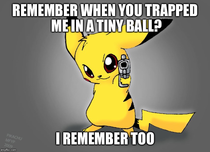 Pikachu Revenge | REMEMBER WHEN YOU TRAPPED ME IN A TINY BALL? I REMEMBER TOO | image tagged in pikachu revenge | made w/ Imgflip meme maker