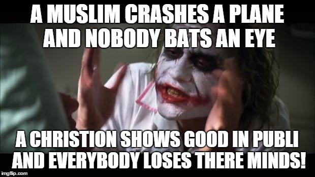 And everybody loses their minds | A MUSLIM CRASHES A PLANE AND NOBODY BATS AN EYE A CHRISTION SHOWS GOOD IN PUBLI AND EVERYBODY LOSES THERE MINDS! | image tagged in memes,and everybody loses their minds | made w/ Imgflip meme maker