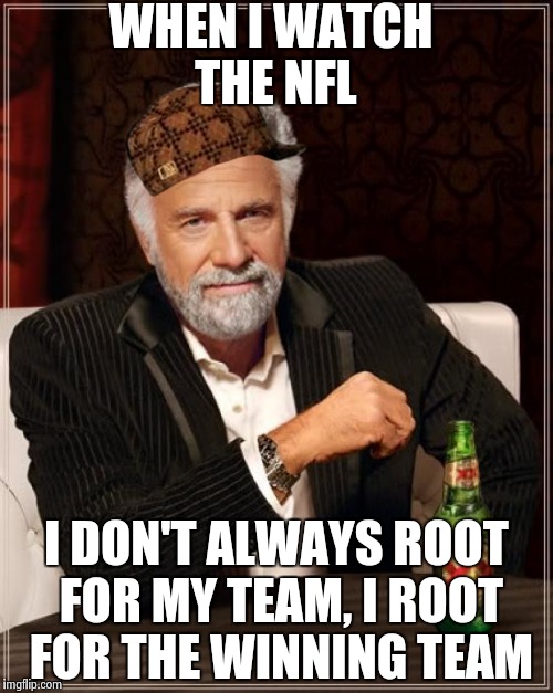 Scumbag Fan! | WHEN I WATCH THE NFL I DON'T ALWAYS ROOT FOR MY TEAM, I ROOT FOR THE WINNING TEAM | image tagged in memes,the most interesting man in the world,scumbag | made w/ Imgflip meme maker