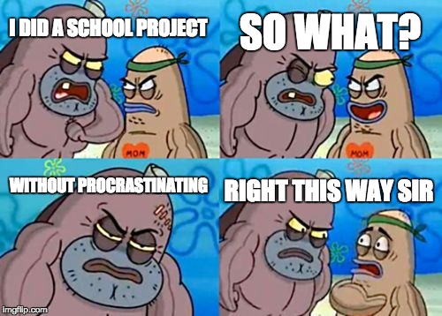 How Tough Are You | I DID A SCHOOL PROJECT SO WHAT? WITHOUT PROCRASTINATING RIGHT THIS WAY SIR | image tagged in memes,how tough are you | made w/ Imgflip meme maker