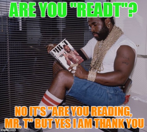 ARE YOU "READT"? NO IT'S "ARE YOU READING, MR. T" BUT YES I AM THANK YOU | made w/ Imgflip meme maker