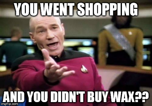 Picard Wtf Meme | YOU WENT SHOPPING AND YOU DIDN'T BUY WAX?? | image tagged in memes,picard wtf | made w/ Imgflip meme maker