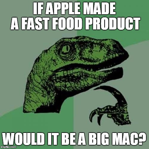 Philosoraptor Meme | IF APPLE MADE A FAST FOOD PRODUCT WOULD IT BE A BIG MAC? | image tagged in memes,philosoraptor | made w/ Imgflip meme maker