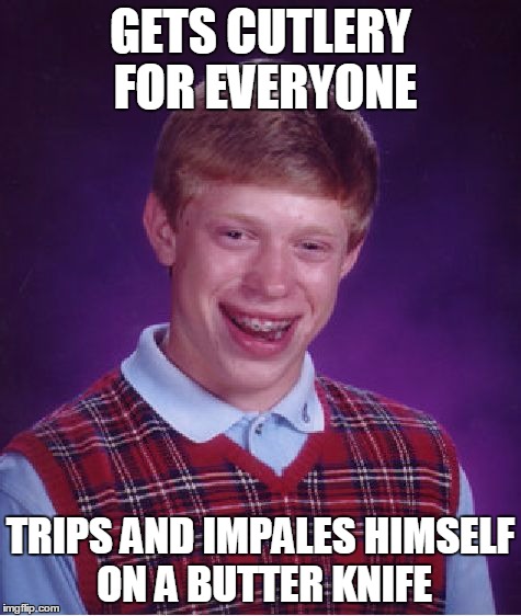 Bad Luck Brian Meme | GETS CUTLERY FOR EVERYONE TRIPS AND IMPALES HIMSELF ON A BUTTER KNIFE | image tagged in memes,bad luck brian | made w/ Imgflip meme maker